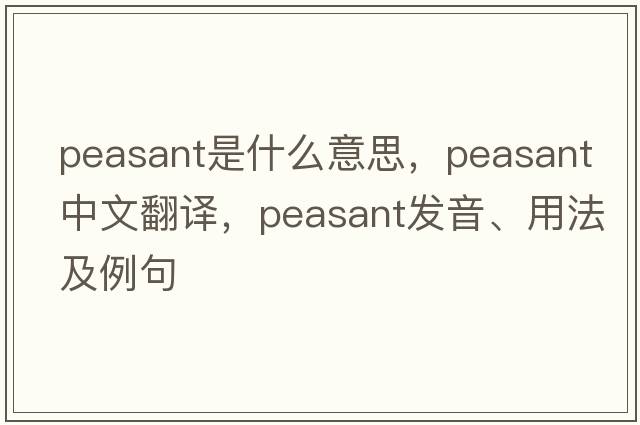 peasant是什么意思，peasant中文翻譯，peasant發(fā)音、用法及例句