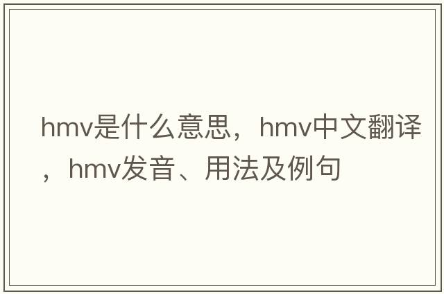 hmv是什么意思，hmv中文翻譯，hmv發(fā)音、用法及例句