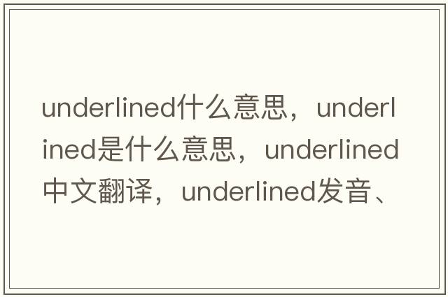 underlined什么意思，underlined是什么意思，underlined中文翻譯，underlined發(fā)音、用法及例句