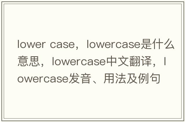 lower case，lowercase是什么意思，lowercase中文翻譯，lowercase發(fā)音、用法及例句