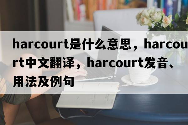 harcourt是什么意思，harcourt中文翻譯，harcourt發(fā)音、用法及例句