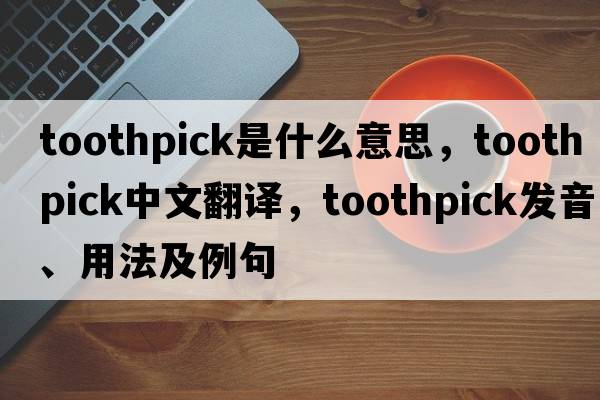 toothpick是什么意思，toothpick中文翻譯，toothpick發(fā)音、用法及例句