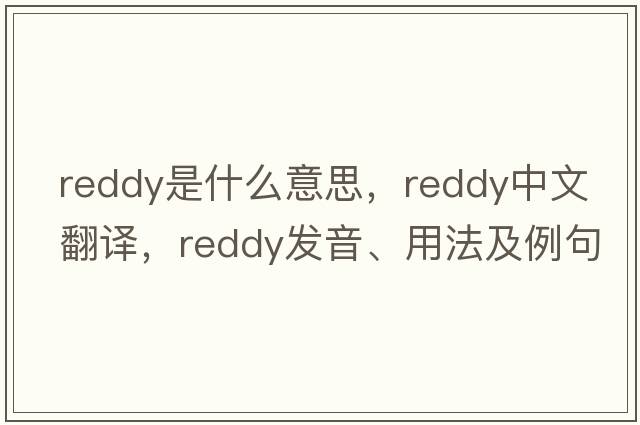 Reddy是什么意思，Reddy中文翻譯，Reddy發(fā)音、用法及例句