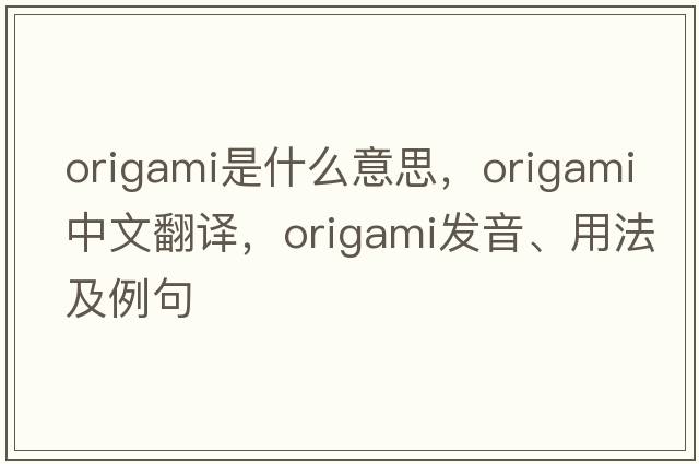 origami是什么意思，origami中文翻譯，origami發(fā)音、用法及例句