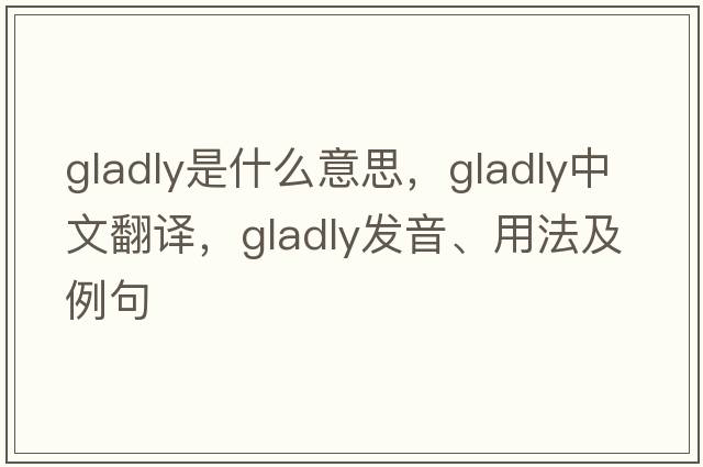 gladly是什么意思，gladly中文翻譯，gladly發(fā)音、用法及例句