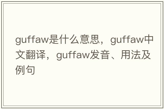 guffaw是什么意思，guffaw中文翻譯，guffaw發(fā)音、用法及例句