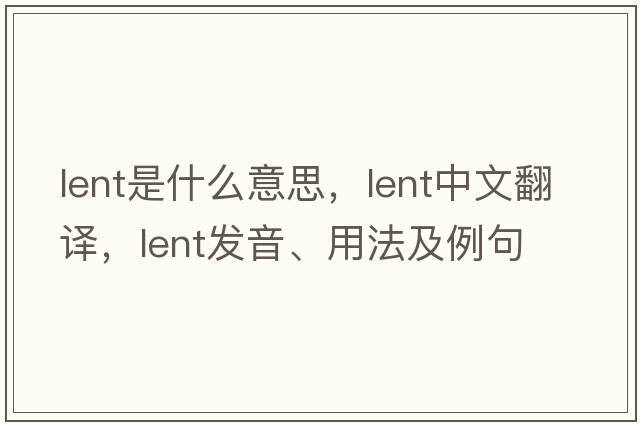 lent是什么意思，lent中文翻譯，lent發(fā)音、用法及例句