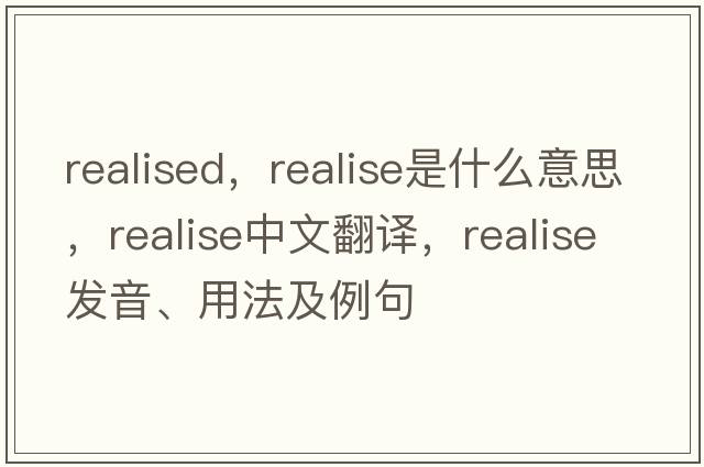realised，realise是什么意思，realise中文翻譯，realise發(fā)音、用法及例句
