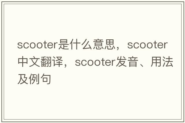 scooter是什么意思，scooter中文翻譯，scooter發(fā)音、用法及例句