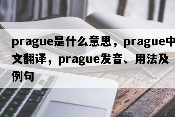 Prague是什么意思，Prague中文翻譯，Prague發(fā)音、用法及例句