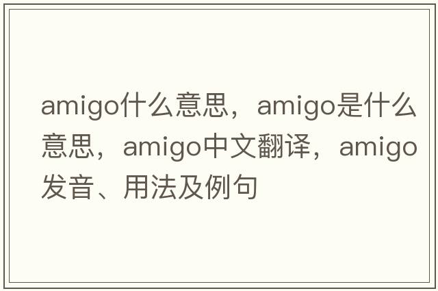amigo什么意思，amigo是什么意思，amigo中文翻譯，amigo發(fā)音、用法及例句