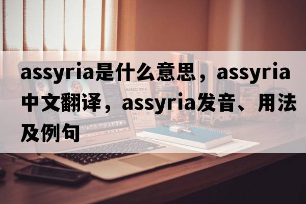 Assyria是什么意思，Assyria中文翻譯，Assyria發(fā)音、用法及例句