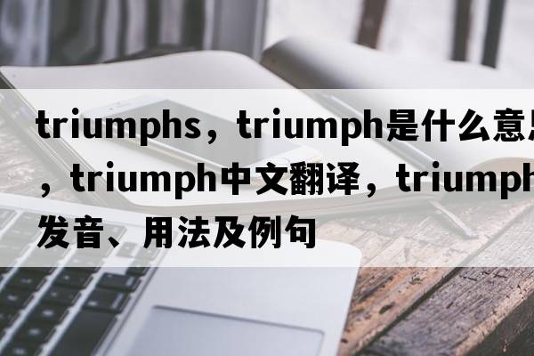 triumphs，triumph是什么意思，triumph中文翻譯，triumph發(fā)音、用法及例句