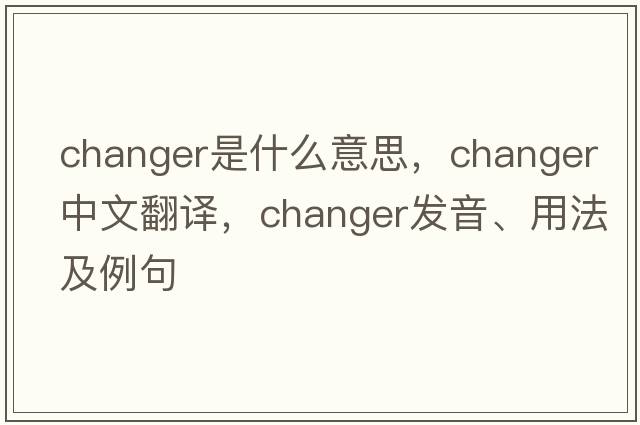 changer是什么意思，changer中文翻譯，changer發(fā)音、用法及例句