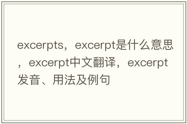 excerpts，excerpt是什么意思，excerpt中文翻譯，excerpt發(fā)音、用法及例句