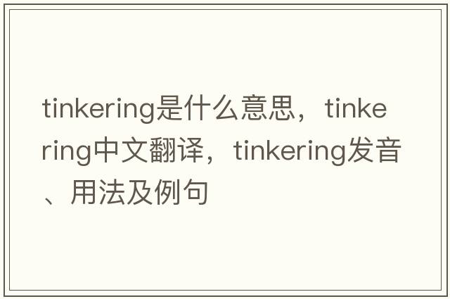 tinkering是什么意思，tinkering中文翻譯，tinkering發(fā)音、用法及例句