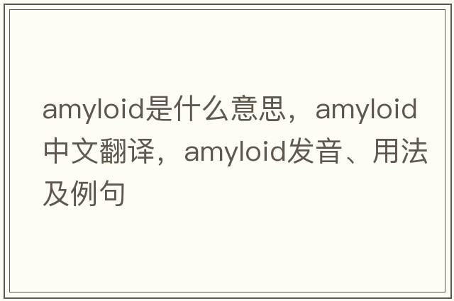 amyloid是什么意思，amyloid中文翻譯，amyloid發(fā)音、用法及例句