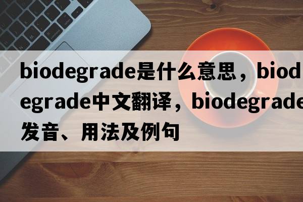 biodegrade是什么意思，biodegrade中文翻譯，biodegrade發(fā)音、用法及例句