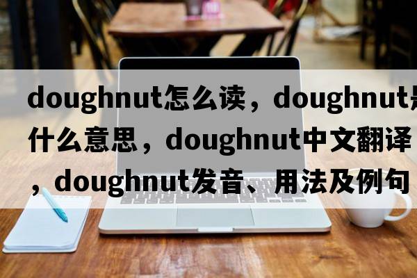 doughnut怎么讀，doughnut是什么意思，doughnut中文翻譯，doughnut發(fā)音、用法及例句