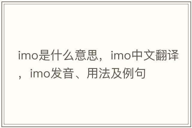 imo是什么意思，imo中文翻譯，imo發(fā)音、用法及例句