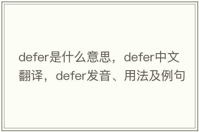 defer是什么意思，defer中文翻譯，defer發(fā)音、用法及例句