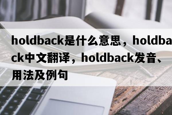 holdback是什么意思，holdback中文翻譯，holdback發(fā)音、用法及例句