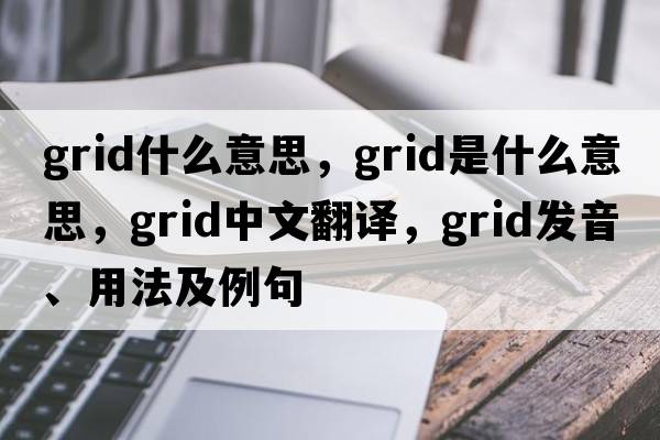 grid什么意思，grid是什么意思，grid中文翻譯，grid發(fā)音、用法及例句