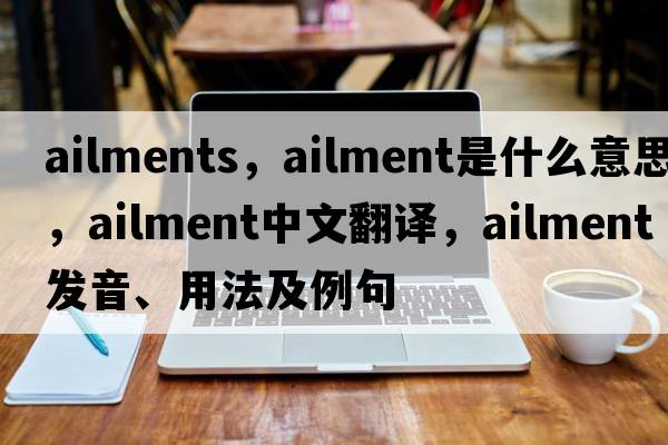 ailments，ailment是什么意思，ailment中文翻譯，ailment發(fā)音、用法及例句