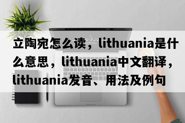 立陶宛怎么讀，lithuania是什么意思，lithuania中文翻譯，lithuania發(fā)音、用法及例句