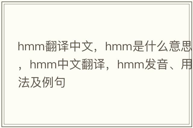 hmm翻譯中文，hmm是什么意思，hmm中文翻譯，hmm發(fā)音、用法及例句