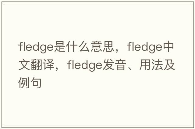 fledge是什么意思，fledge中文翻譯，fledge發(fā)音、用法及例句