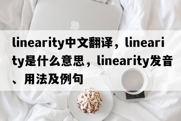 linearity中文翻譯，linearity是什么意思，linearity發(fā)音、用法及例句