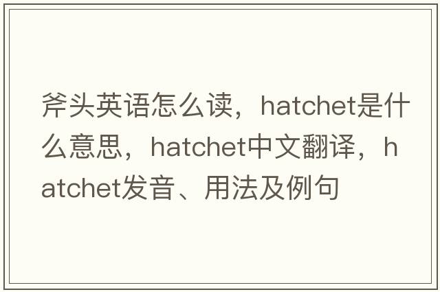 斧頭英語(yǔ)怎么讀，hatchet是什么意思，hatchet中文翻譯，hatchet發(fā)音、用法及例句