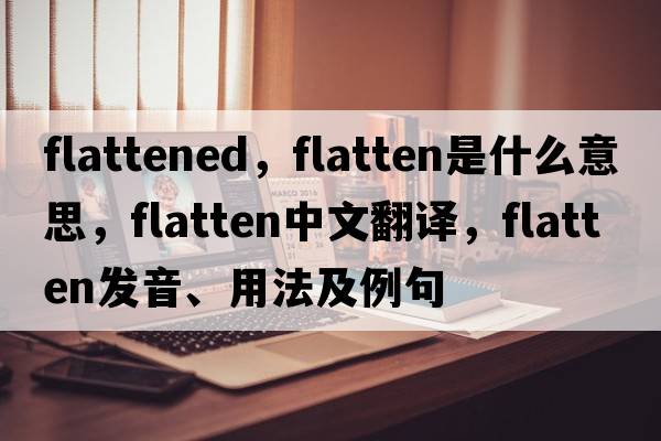 flattened，flatten是什么意思，flatten中文翻譯，flatten發(fā)音、用法及例句
