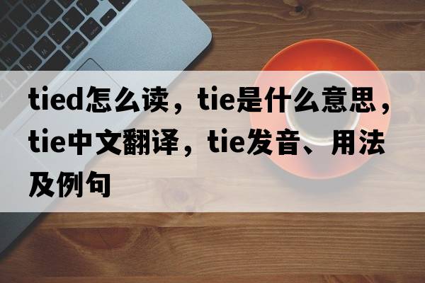 tied怎么讀，tie是什么意思，tie中文翻譯，tie發(fā)音、用法及例句