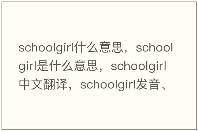 schoolgirl什么意思，schoolgirl是什么意思，schoolgirl中文翻譯，schoolgirl發(fā)音、用法及例句