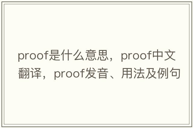 proof是什么意思，proof中文翻譯，proof發(fā)音、用法及例句