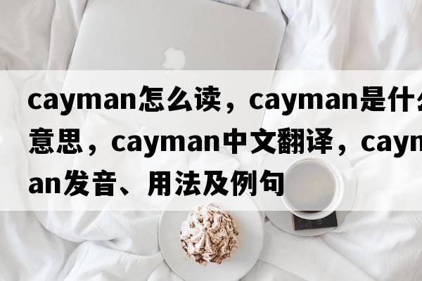 cayman怎么讀，cayman是什么意思，cayman中文翻譯，cayman發(fā)音、用法及例句