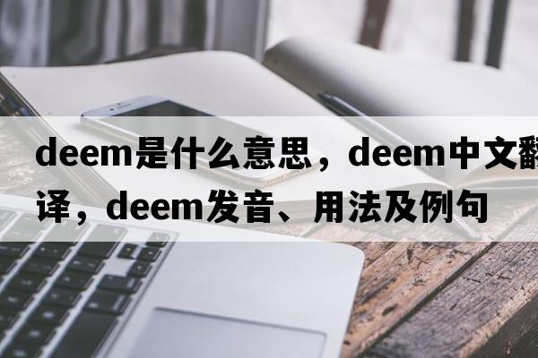 deem是什么意思，deem中文翻譯，deem發(fā)音、用法及例句