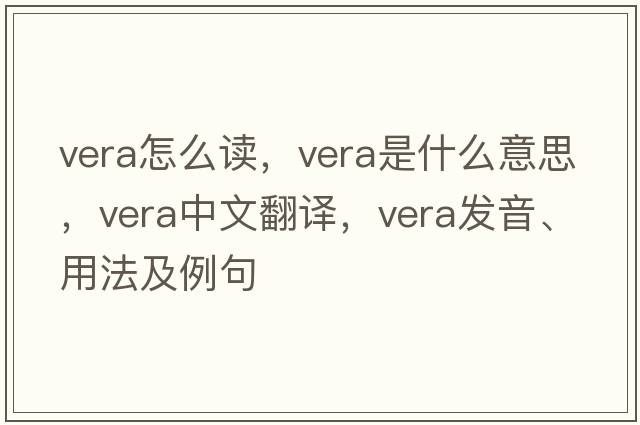 vera怎么讀，vera是什么意思，vera中文翻譯，vera發(fā)音、用法及例句