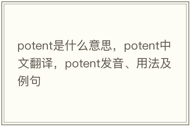 potent是什么意思，potent中文翻譯，potent發(fā)音、用法及例句