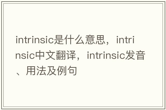 intrinsic是什么意思，intrinsic中文翻譯，intrinsic發(fā)音、用法及例句
