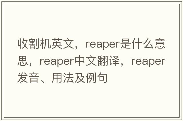 收割機英文，reaper是什么意思，reaper中文翻譯，reaper發(fā)音、用法及例句