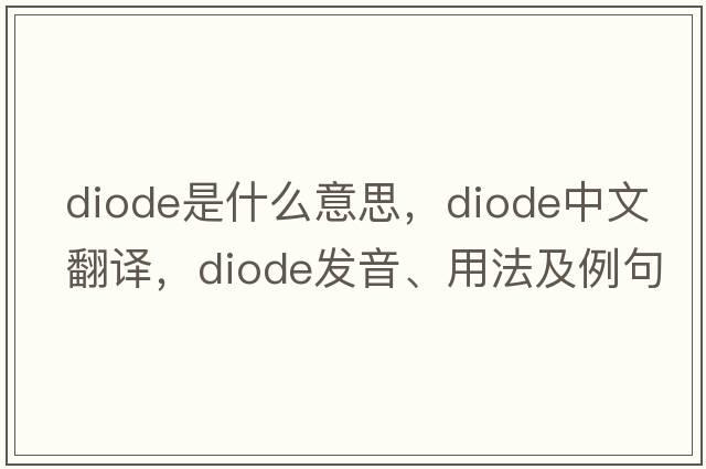 diode是什么意思，diode中文翻譯，diode發(fā)音、用法及例句