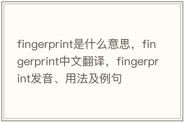 fingerprint是什么意思，fingerprint中文翻譯，fingerprint發(fā)音、用法及例句