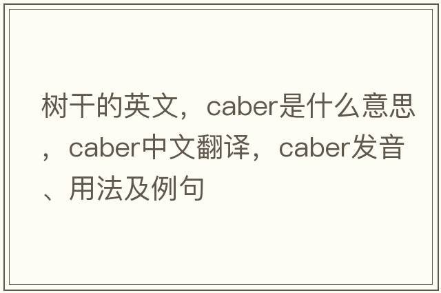 樹(shù)干的英文，caber是什么意思，caber中文翻譯，caber發(fā)音、用法及例句