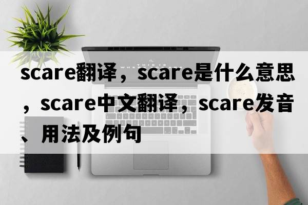 scare翻譯，scare是什么意思，scare中文翻譯，scare發(fā)音、用法及例句