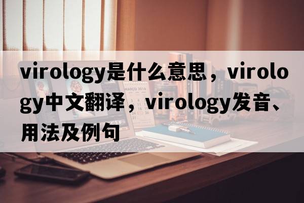 virology是什么意思，virology中文翻譯，virology發(fā)音、用法及例句
