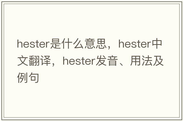 hester是什么意思，hester中文翻譯，hester發(fā)音、用法及例句