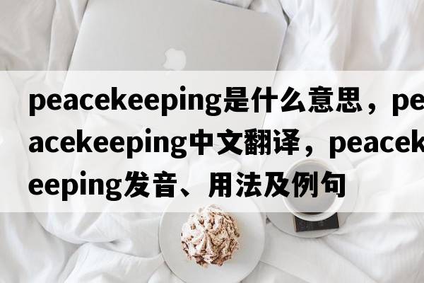peacekeeping是什么意思，peacekeeping中文翻譯，peacekeeping發(fā)音、用法及例句